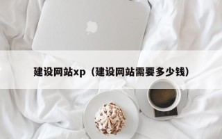 丽水建设网站xp（建设网站需要多少钱）