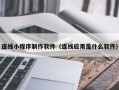丽水连线小程序制作软件（连线应用是什么软件）