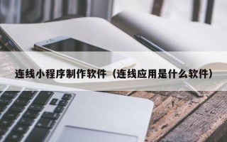 丽水连线小程序制作软件（连线应用是什么软件）