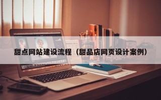 丽水甜点网站建设流程（甜品店网页设计案例）
