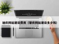 丽水迪庆网站建设费用（肇庆网站建设多少钱）