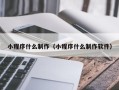 丽水小程序什么制作（小程序什么制作软件）