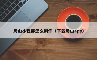丽水房山小程序怎么制作（下载房山app）