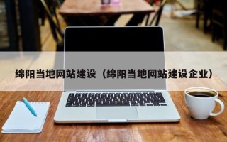丽水绵阳当地网站建设（绵阳当地网站建设企业）