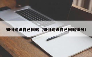 丽水如何建设自己网站（如何建设自己网站账号）