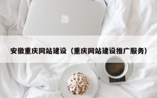 丽水安徽重庆网站建设（重庆网站建设推广服务）