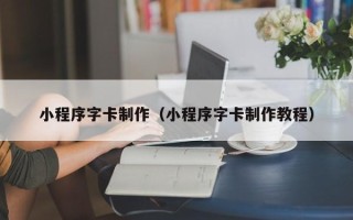 丽水小程序字卡制作（小程序字卡制作教程）