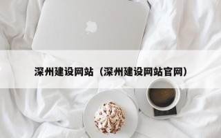 丽水深州建设网站（深州建设网站官网）