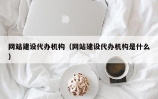 丽水网站建设代办机构（网站建设代办机构是什么）