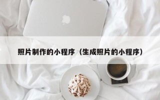 丽水照片制作的小程序（生成照片的小程序）