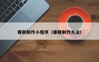 丽水春联制作小程序（春联制作方法）