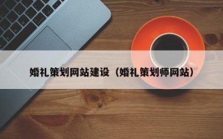 丽水婚礼策划网站建设（婚礼策划师网站）