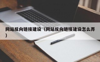 丽水网站反向链接建设（网站反向链接建设怎么弄）
