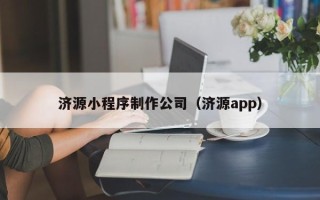 丽水济源小程序制作公司（济源app）