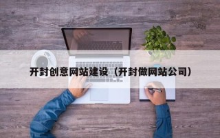 丽水开封创意网站建设（开封做网站公司）