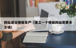 丽水网站建设模板生产（建立一个模板网站需要多少钱）